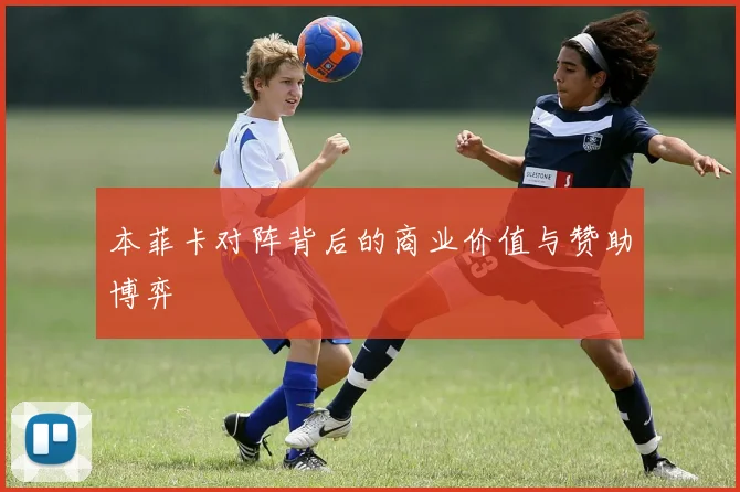 本菲卡对阵背后的商业价值与赞助博弈