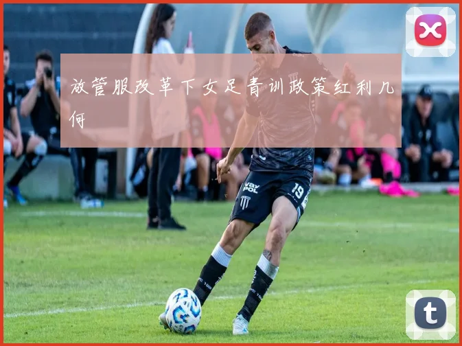 放管服改革下女足青训政策红利几何