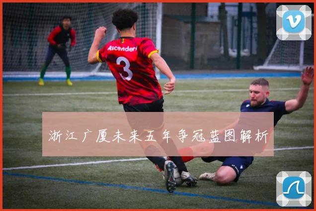 浙江广厦未来五年争冠蓝图解析
