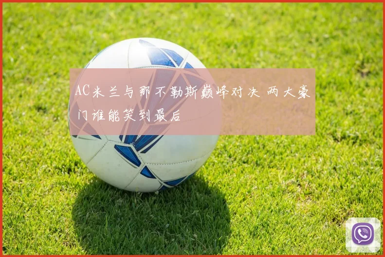 AC米兰与那不勒斯巅峰对决 两大豪门谁能笑到最后