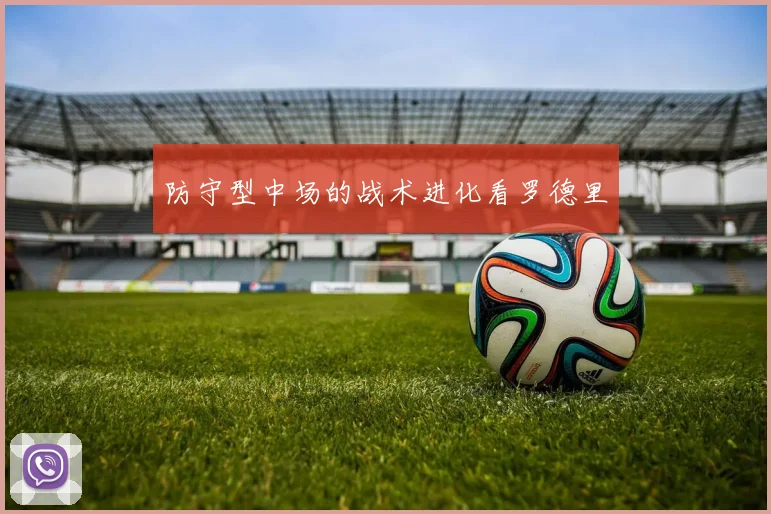 防守型中场的战术进化看罗德里