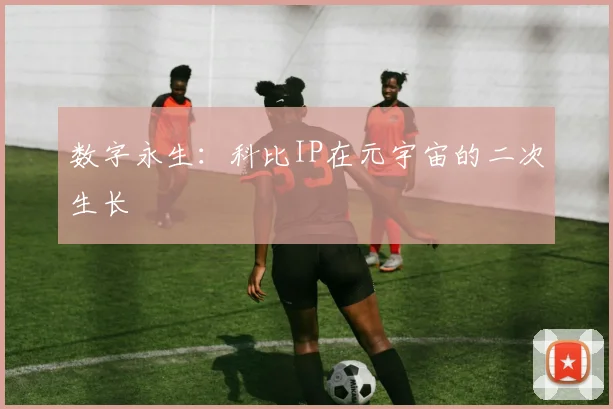 数字永生：科比IP在元宇宙的二次生长