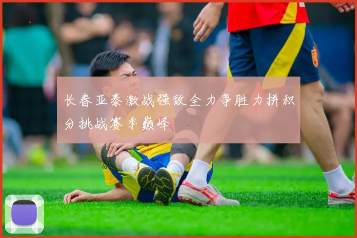 长春亚泰激战强敌全力争胜力拼积分挑战赛季巅峰