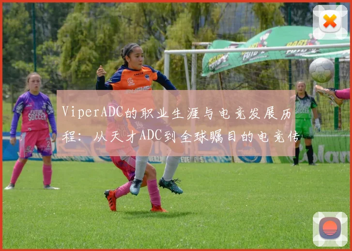 ViperADC的职业生涯与电竞发展历程：从天才ADC到全球瞩目的电竞传奇