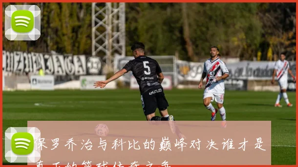 保罗乔治与科比的巅峰对决谁才是真正的篮球传奇之争
