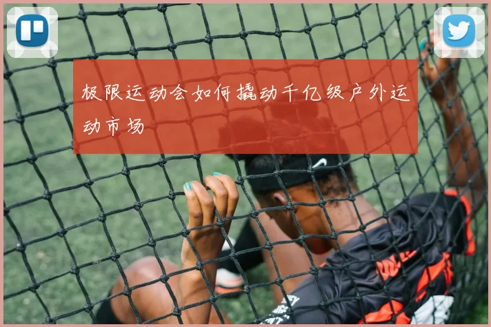 极限运动会如何撬动千亿级户外运动市场