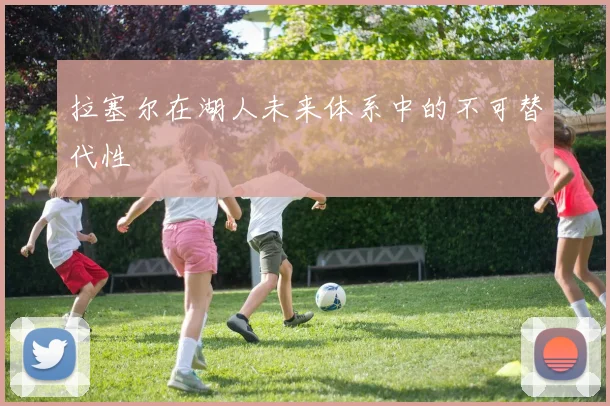 拉塞尔在湖人未来体系中的不可替代性