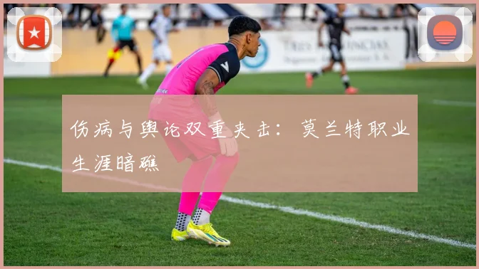 伤病与舆论双重夹击：莫兰特职业生涯暗礁