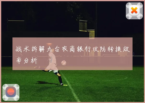 战术拆解九台农商银行攻防转换效率分析