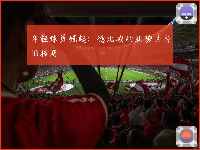 年轻球员崛起：德比战的新势力与旧格局