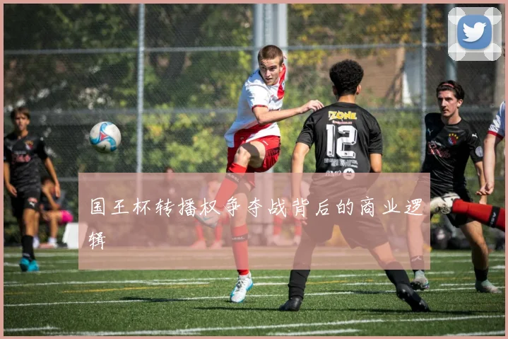 国王杯转播权争夺战背后的商业逻辑