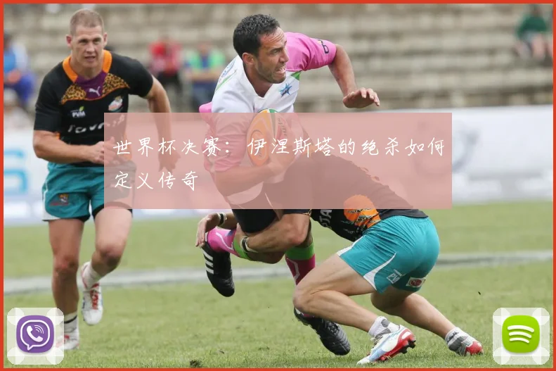 世界杯决赛：伊涅斯塔的绝杀如何定义传奇